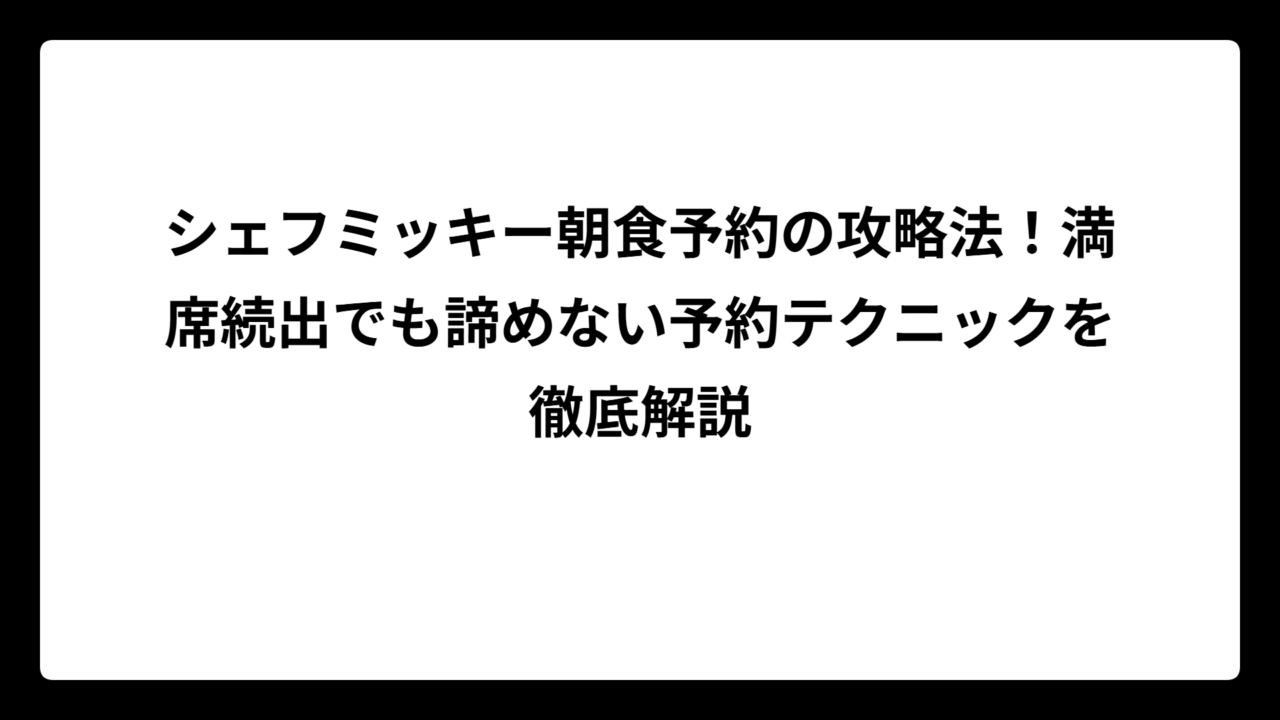 シェフミッキー朝食予約の攻略法！満席続出でも諦めない予約テクニックを徹底解説