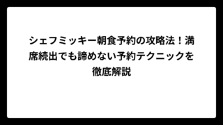 シェフミッキー朝食予約の攻略法！満席続出でも諦めない予約テクニックを徹底解説