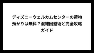 ディズニーウェルカムセンターの荷物預かりは無料？混雑回避術と完全攻略ガイド