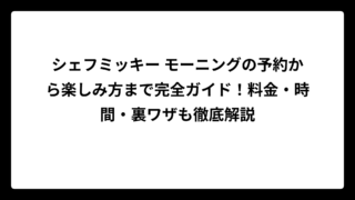 シェフミッキー モーニングの予約から楽しみ方まで完全ガイド！料金・時間・裏ワザも徹底解説
