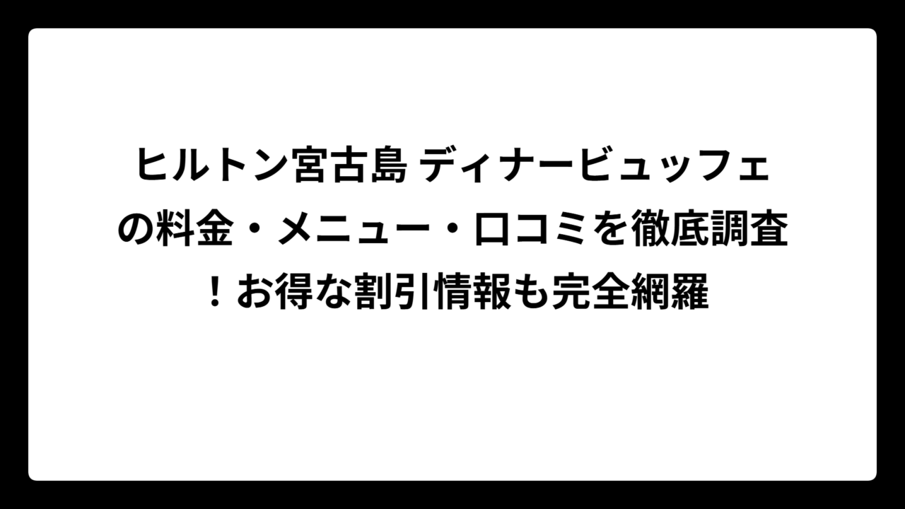 ヒルトン宮古島 ディナービュッフェの料金・メニュー・口コミを徹底調査！お得な割引情報も完全網羅