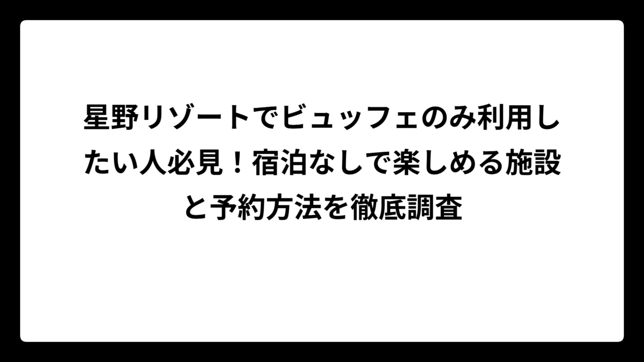 星野リゾートでビュッフェのみ利用したい人必見！宿泊なしで楽しめる施設と予約方法を徹底調査