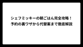 シェフミッキーの朝ごはん完全攻略！予約の裏ワザから代替案まで徹底解説