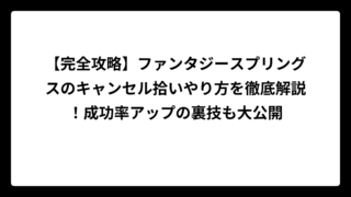 【完全攻略】ファンタジースプリングスのキャンセル拾いやり方を徹底解説！成功率アップの裏技も大公開