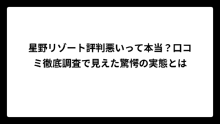 星野リゾート評判悪いって本当？口コミ徹底調査で見えた驚愕の実態とは