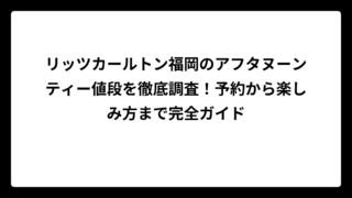 リッツカールトン福岡のアフタヌーンティー値段を徹底調査！予約から楽しみ方まで完全ガイド