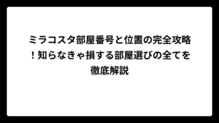 ミラコスタ部屋番号と位置の完全攻略！知らなきゃ損する部屋選びの全てを徹底解説