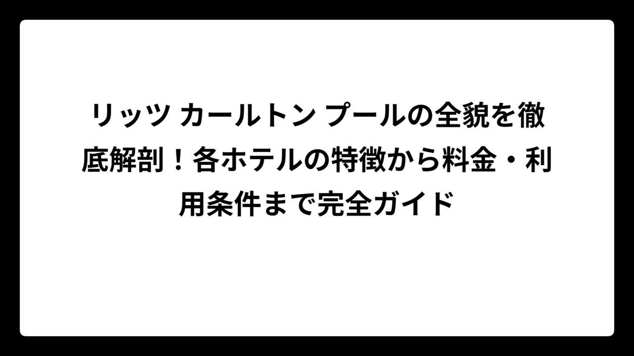 リッツ カールトン プールの全貌を徹底解剖！各ホテルの特徴から料金・利用条件まで完全ガイド