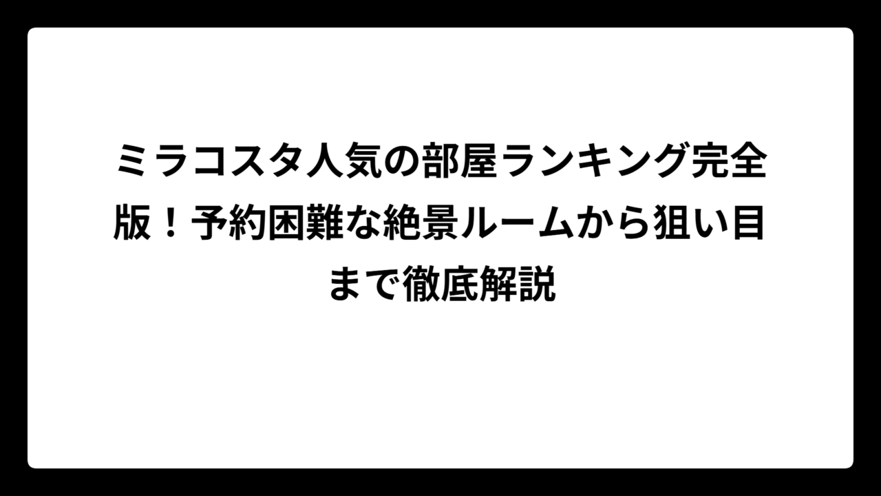 ミラコスタ人気の部屋ランキング完全版！予約困難な絶景ルームから狙い目まで徹底解説