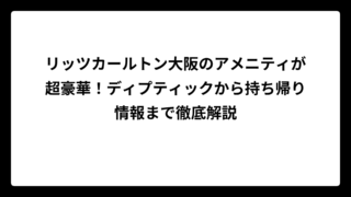 リッツカールトン大阪のアメニティが超豪華！ディプティックから持ち帰り情報まで徹底解説