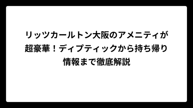 リッツカールトン大阪のアメニティが超豪華！ディプティックから持ち帰り情報まで徹底解説
