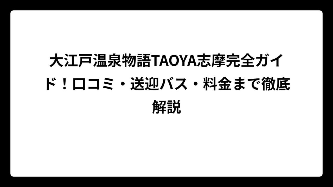 大江戸温泉物語TAOYA志摩完全ガイド！口コミ・送迎バス・料金まで徹底解説