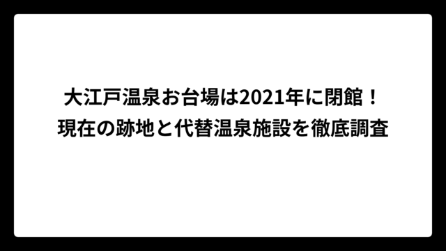 大江戸温泉お台場は2021年に閉館！現在の跡地と代替温泉施設を徹底調査