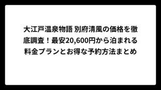 大江戸温泉物語 別府清風の価格を徹底調査！最安20,600円から泊まれる料金プランとお得な予約方法まとめ