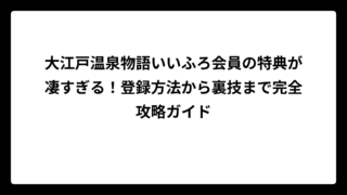 大江戸温泉物語いいふろ会員の特典が凄すぎる！登録方法から裏技まで完全攻略ガイド