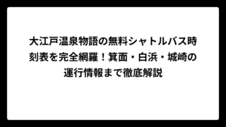 大江戸温泉物語の無料シャトルバス時刻表を完全網羅！箕面・白浜・城崎の運行情報まで徹底解説
