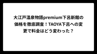 大江戸温泉物語premium下呂新館の価格を徹底調査！TAOYA下呂への変更で料金はどう変わった？