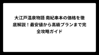 大江戸温泉物語 南紀串本の価格を徹底解説！最安値から高級プランまで完全攻略ガイド