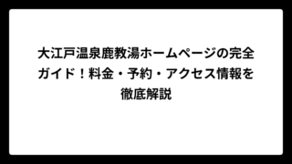 大江戸温泉鹿教湯ホームページの完全ガイド！料金・予約・アクセス情報を徹底解説