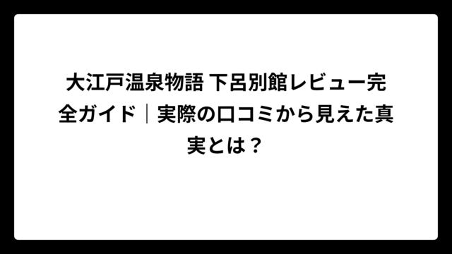 大江戸温泉物語 下呂別館レビュー完全ガイド｜実際の口コミから見えた真実とは？
