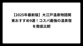【2025年最新版】大江戸温泉物語関東おすすめ9選！コスパ最強の温泉宿を徹底比較