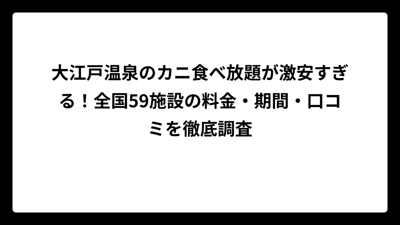 大江戸温泉のカニ食べ放題が激安すぎる！全国59施設の料金・期間・口コミを徹底調査