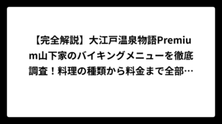 【完全解説】大江戸温泉物語Premium山下家のバイキングメニューを徹底調査！料理の種類から料金まで全部教えます