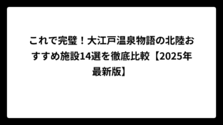 これで完璧！大江戸温泉物語の北陸おすすめ施設14選を徹底比較【2025年最新版】