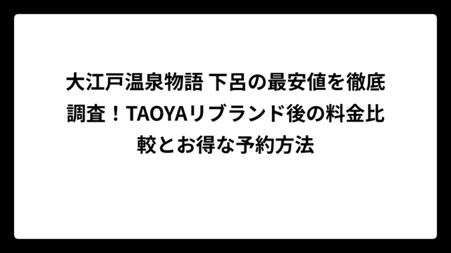 大江戸温泉物語 下呂の最安値を徹底調査！TAOYAリブランド後の料金比較とお得な予約方法