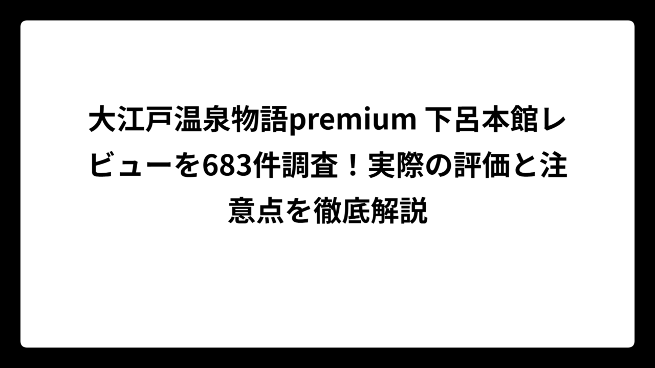 大江戸温泉物語premium 下呂本館レビューを683件調査！実際の評価と注意点を徹底解説