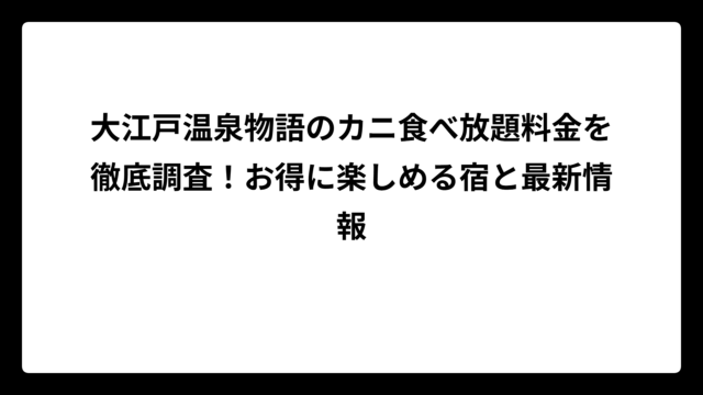 大江戸温泉物語のカニ食べ放題料金を徹底調査！お得に楽しめる宿と最新情報