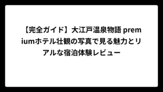 【完全ガイド】大江戸温泉物語 premiumホテル壮観の写真で見る魅力とリアルな宿泊体験レビュー