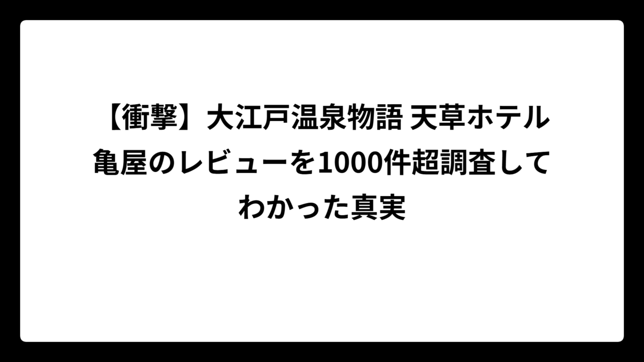 【衝撃】大江戸温泉物語 天草ホテル亀屋のレビューを1000件超調査してわかった真実