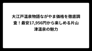 大江戸温泉物語ながやま価格を徹底調査！最安17,956円から楽しめる片山津温泉の魅力