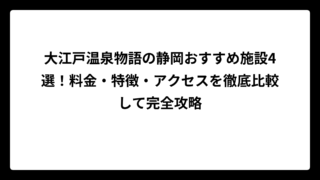大江戸温泉物語の静岡おすすめ施設4選！料金・特徴・アクセスを徹底比較して完全攻略