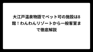 大江戸温泉物語でペット可の施設は8館！わんわんリゾートから一般客室まで徹底解説