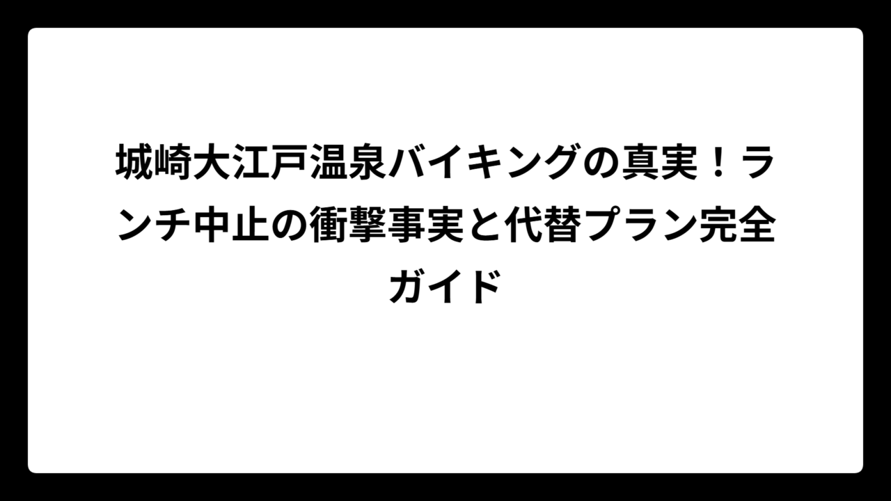 城崎大江戸温泉バイキングの真実！ランチ中止の衝撃事実と代替プラン完全ガイド