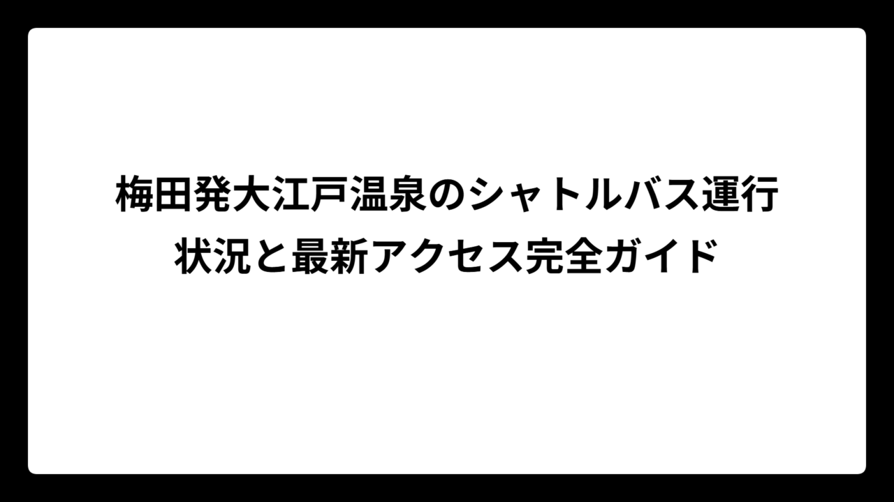梅田発大江戸温泉のシャトルバス運行状況と最新アクセス完全ガイド