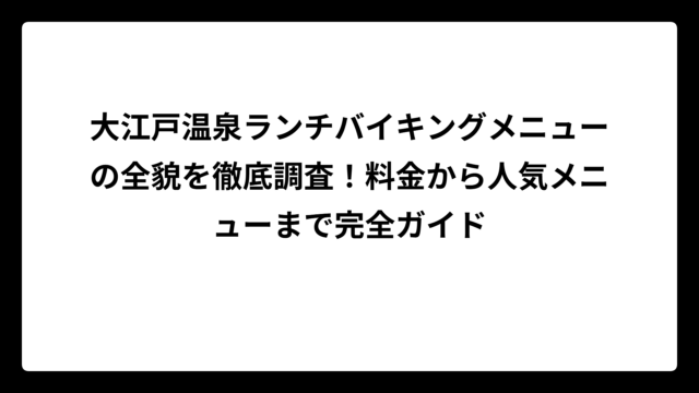 大江戸温泉ランチバイキングメニューの全貌を徹底調査！料金から人気メニューまで完全ガイド
