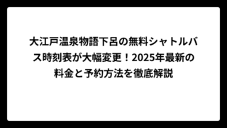 大江戸温泉物語下呂の無料シャトルバス時刻表が大幅変更！2025年最新の料金と予約方法を徹底解説