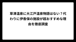 草津温泉に大江戸温泉物語はない？代わりに伊香保の施設が超おすすめな理由を徹底調査