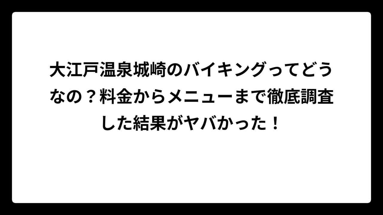 大江戸温泉城崎のバイキングってどうなの？料金からメニューまで徹底調査した結果がヤバかった！