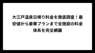 大江戸温泉日帰り料金を徹底調査！最安値から豪華プランまで全施設の料金体系を完全網羅