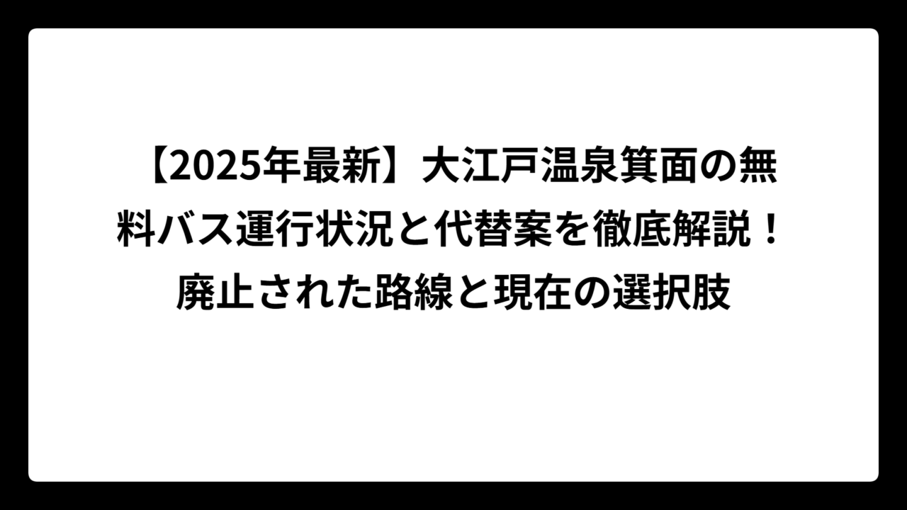 【2025年最新】大江戸温泉箕面の無料バス運行状況と代替案を徹底解説！廃止された路線と現在の選択肢