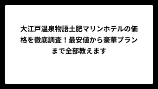 大江戸温泉物語土肥マリンホテルの価格を徹底調査！最安値から豪華プランまで全部教えます