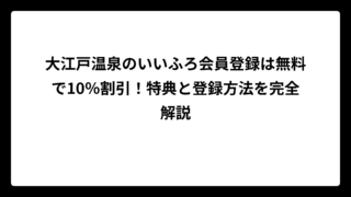大江戸温泉のいいふろ会員登録は無料で10％割引！特典と登録方法を完全解説