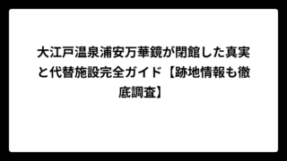 大江戸温泉浦安万華鏡が閉館した真実と代替施設完全ガイド【跡地情報も徹底調査】