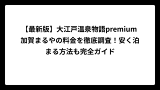 【最新版】大江戸温泉物語premium 加賀まるやの料金を徹底調査！安く泊まる方法も完全ガイド