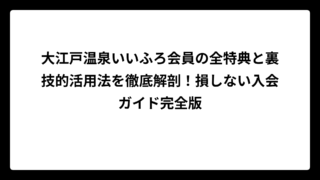 大江戸温泉いいふろ会員の全特典と裏技的活用法を徹底解剖！損しない入会ガイド完全版