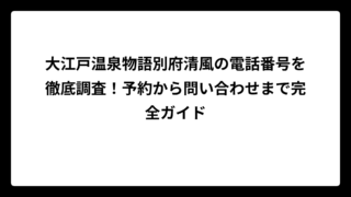 大江戸温泉物語別府清風の電話番号を徹底調査！予約から問い合わせまで完全ガイド